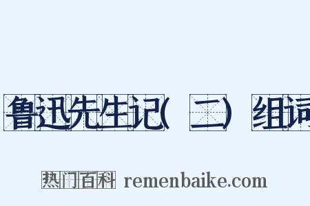 鲁迅先生记(二)组词是什么意思的图片